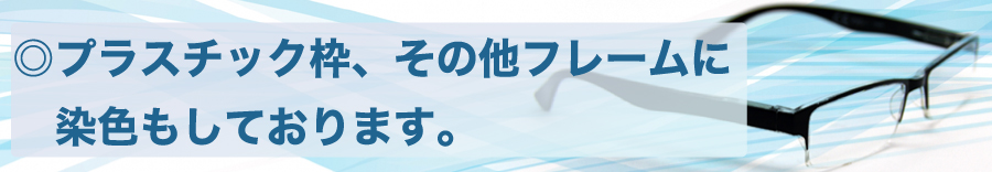 ◎プラスチック枠、その他フレームに染色もしております。